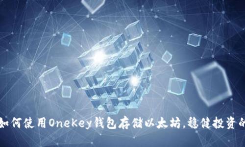 轻松掌握如何使用OneKey钱包存储以太坊，稳健投资的必备指南