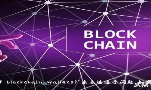 区块链钱包的英文是“Blockchain Wallet”。如果你在问“区块链钱包还能用吗？”，那你可以用“What about the use of blockchain wallets?”来表达这个问题。如果你有更具体的情况或上下文，例如对某个特定钱包的使用情况或安全性方面的疑问，请提供更多信息，我会更好地帮助你。