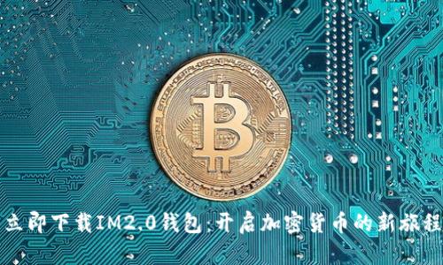 立即下载IM2.0钱包：开启加密货币的新旅程