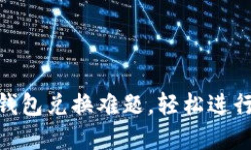 破解imToken钱包兑换难题，轻松进行数字货币交易