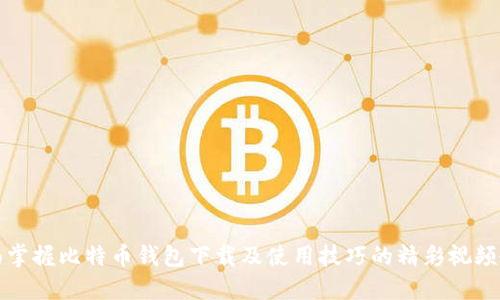全面掌握比特币钱包下载及使用技巧的精彩视频教程