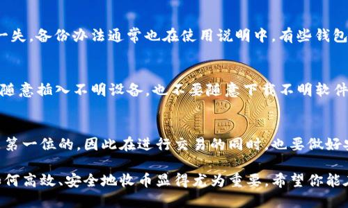   如何使用IM冷钱包轻松收币：一步步教程 / 

 guanjianci IM冷钱包, 收币, 区块链, 数字货币, 安全存储 /guanjianci 

什么是IM冷钱包？
在谈论如何收币之前，我们得先搞清楚什么是IM冷钱包。IM冷钱包是一种专为数字货币设计的硬件钱包，旨在确保用户的加密资产安全。与热钱包相比，冷钱包不常连接到互联网，这大大减少了遭受黑客攻击的风险。无论你是新手还是老手，IM冷钱包都是一个值得考虑的选择。

准备工作：确保你有IM冷钱包
首先，你需要确保拥有IM冷钱包的设备。通常是一个小巧的硬件设备，里面存有你的私钥。很重要的一点是，冷钱包通常是在购买后需要激活的，确保你按照说明书上的步骤来进行设置。另外，千万不要把你的私钥分享给任何人哦，这样才能确保你的资产安全。

收币的第一步：打开IM冷钱包
好啦，准备工作做好后，我们就能开始收币了！首先，把你的IM冷钱包打开。大多数情况下，你会看到一个用户界面，通常比较。如果你是第一次使用，可能需要一些时间去熟悉这个界面。

生成接收地址
其次，找到“收款”或“接收”选项。这时候，你的IM冷钱包会为你生成一个独一无二的接收地址。这个地址通常是由一串字母和数字组成。拿到这个地址之后，你就可以把它分享给发送方了。记住，确保你分享的是正确的地址，因为区块链上每一笔交易都是不可逆的，一旦错了就只能等着对方重新发送了。

把地址分享给发送方
现在，你已经有了接收地址，接下来就是把它分享给希望给你转币的人了。你可以通过邮件、短信或者社交媒体等多种方式发送。但是，在这里提醒一下，尽量避免把地址通过不安全的渠道分享，以免被恶意用户盗取。

等待交易确认
一旦发送方完成转币，你就需要耐心等待交易确认。交易在区块链上进行确认通常需要一点时间，具体时间取决于网络的拥堵程度。大多数情况下，等个几分钟就没问题。有些钱包会有交易状态更新，你可以随时去查看你的余额。

查看收到的币
交易确认之后，回到IM冷钱包，刷新一下界面，就可以看到你已经收到的币了。确认收到后，建议把你的钱包进行备份，确保万无一失。备份办法通常也在使用说明中，有些钱包甚至提供了一键备份的功能，特别方便。

安全存储与日常维护
收完币后，千万不要忘记做好安全存储。冷钱包的好处就在于它不会随时连接互联网，但在日常使用中，你也需要保持警惕，不要随意插入不明设备，也不要随意下载不明软件。定期检查你的硬件钱包和软件的更新，也是一个不错的维护习惯。

总结
总的来说，IM冷钱包的收币过程其实并不复杂，只要按照上述步骤一步步来，你就能轻松搞定。在数字货币的世界里，安全始终是第一位的，因此在进行交易的同时，也要做好安全保护措施。希望这篇教程能够帮助你顺利收币，有不清楚的地方欢迎留言讨论！ 

无论是投资、收藏还是进行交易，IM冷钱包为用户提供了安全、稳定的存储环境。随着越来越多的人加入数字货币的行列，掌握如何高效、安全地收币显得尤为重要。希望你能在加密货币的旅程中一路顺风。如你有任何问题或建议，也欢迎随时交流！