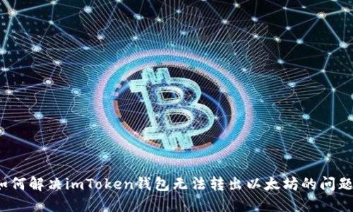如何解决imToken钱包无法转出以太坊的问题？
