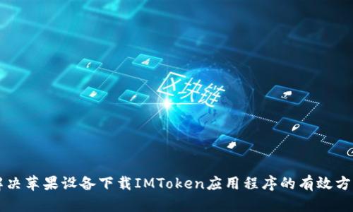 解决苹果设备下载IMToken应用程序的有效方法