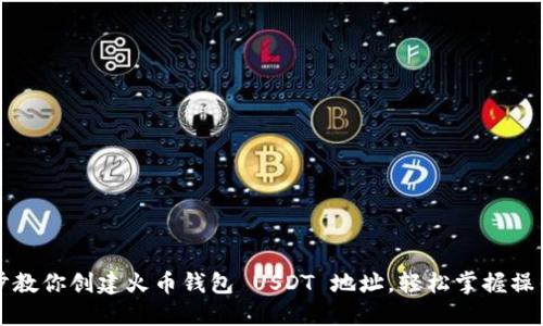 一步步教你创建火币钱包 USDT 地址，轻松掌握操作流程