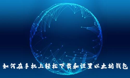 如何在手机上轻松下载和设置以太坊钱包