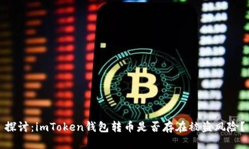 探讨：imToken钱包转币是否存在被盗风险？