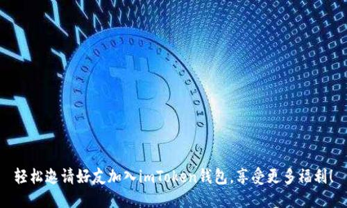 轻松邀请好友加入imToken钱包，享受更多福利！
