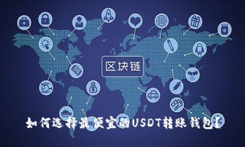 如何选择最便宜的USDT转账钱包？