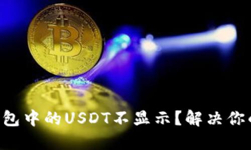 为何以太坊钱包中的USDT不显示？解决你的疑惑与问题！