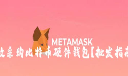 如何高效采购比特币硬件钱包？批发指南与建议