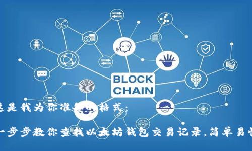 这是我为你准备的格式：

一步步教你查找以太坊钱包交易记录，简单易懂
