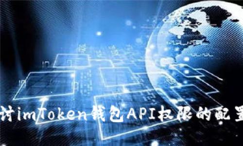 深入探讨imToken钱包API权限的配置与使用