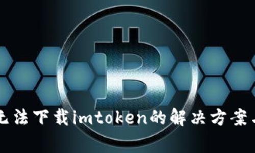 苹果手机无法下载imtoken的解决方案与常见问题