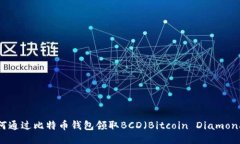 如何通过比特币钱包领取BCD（Bitcoin Diamond）？