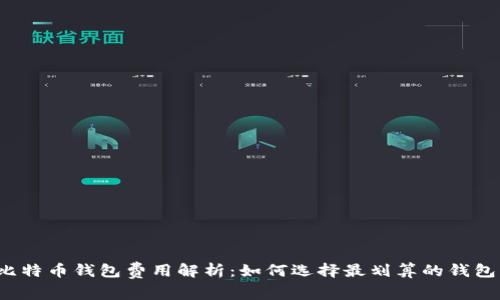 比特币钱包费用解析：如何选择最划算的钱包？