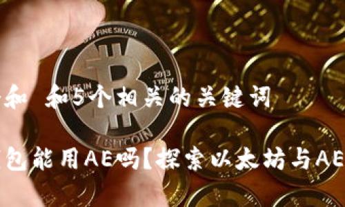 思考一个和 和5个相关的关键词

以太坊钱包能用AE吗？探索以太坊与AE的兼容性