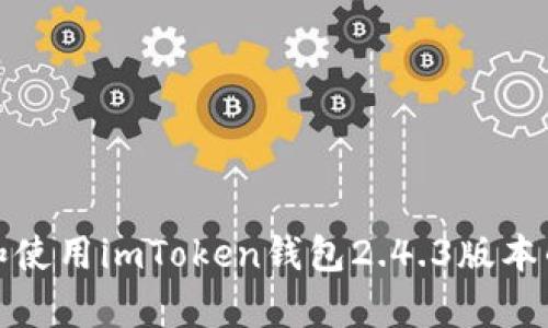 如何下载和使用imToken钱包2.4.3版本的安卓软件