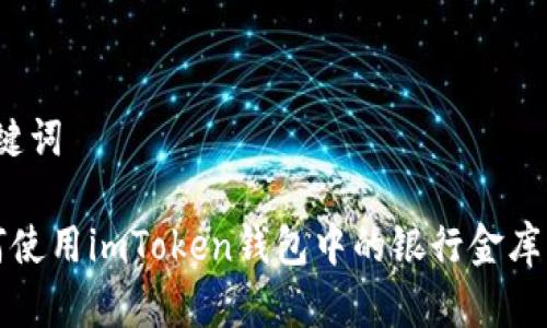 和关键词

 如何使用imToken钱包中的银行金库功能？