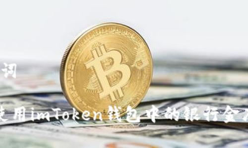 和关键词

 如何使用imToken钱包中的银行金库功能？