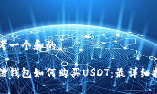 思考一个和的

币信钱包如何购买USDT：最详细指南