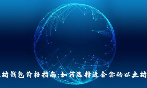 以太坊钱包价格指南：如何选择适合你的以太坊钱包