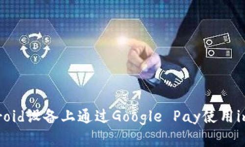 如何在Android设备上通过Google Pay使用imToken钱包