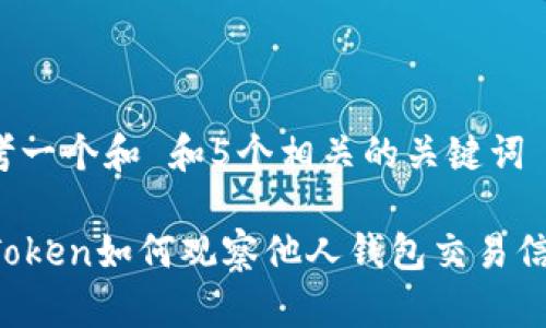 思考一个和 和5个相关的关键词

imToken如何观察他人钱包交易信息？