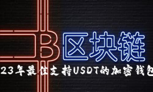 : 2023年最佳支持USDT的加密钱包推荐