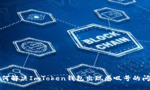 如何解决ImToken钱包出现感叹号的问题