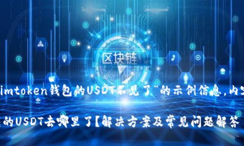 注意：以下是关于“imtoken钱包的USDT不见了”的示例信息。内容以满足和为目的。

biatiimtoken钱包的USDT去哪里了？解决方案及常见问题解答