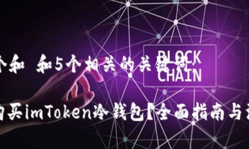 思考一个和 和5个相关的关键词：

: 如何购买imToken冷钱包？全面指南与注意事项