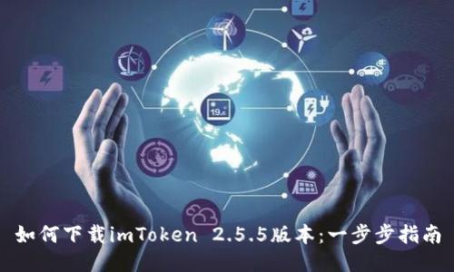 如何下载imToken 2.5.5版本：一步步指南