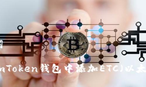 和关键词

如何在imToken钱包中添加ETC（以太坊经典）