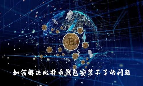 如何解决比特币钱包安装不了的问题