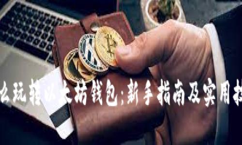 怎么玩转以太坊钱包：新手指南及实用技巧