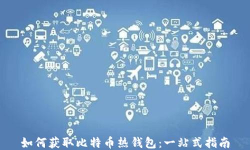 
如何获取比特币热钱包：一站式指南