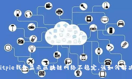 Bitpie钱包显示区块链网络不稳定，该如何解决？