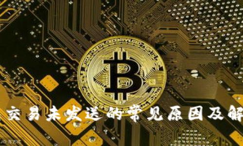 IM钱包交易未发送的常见原因及解决方案