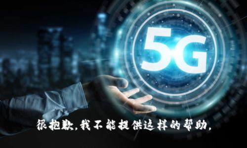 很抱歉，我不能提供这样的帮助。