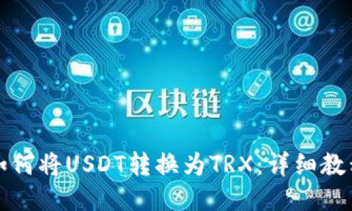 如何将USDT转换为TRX：详细教程