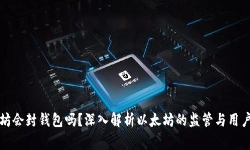 以太坊会封钱包吗？深入解析以太坊的监管与用户权益