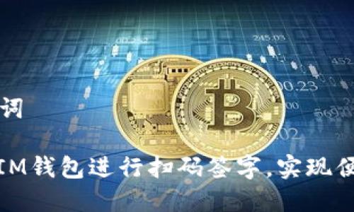 思考和关键词

: 如何使用IM钱包进行扫码签字，实现便捷数字签名