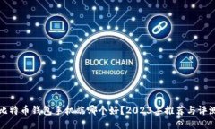 比特币钱包手机端哪个好？2023年推荐与评测