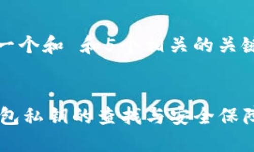 思考一个和 和5个相关的关键词


IM钱包私钥的查找与安全保障指南