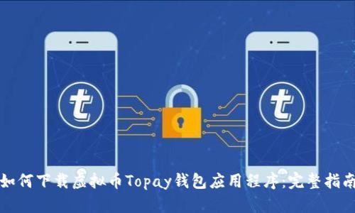 如何下载虚拟币Topay钱包应用程序：完整指南