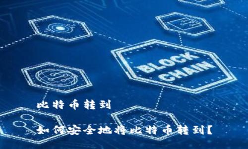 比特币转到

如何安全地将比特币转到？